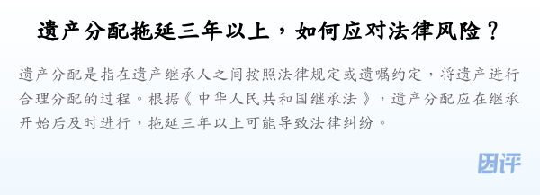 遗产分配拖延三年以上,如何应对法律风险?