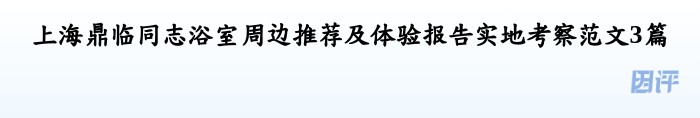 上海鼎临同志浴室周边推荐及体验报告实地考察范文3篇