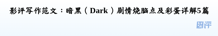 影评写作范文：暗黑（Dark）剧情烧脑点及彩蛋详解5篇