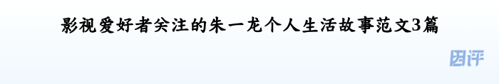 影视爱好者关注的朱一龙个人生活故事范文3篇