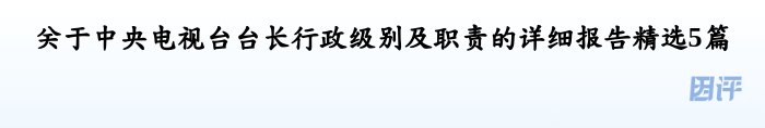关于中央电视台台长行政级别及职责的详细报告精选5篇
